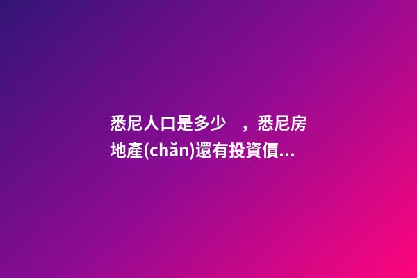 悉尼人口是多少，悉尼房地產(chǎn)還有投資價值嗎？